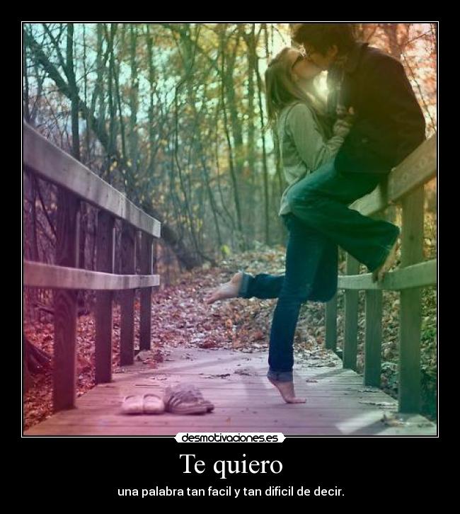 Te quiero - una palabra tan facil y tan dificil de decir.