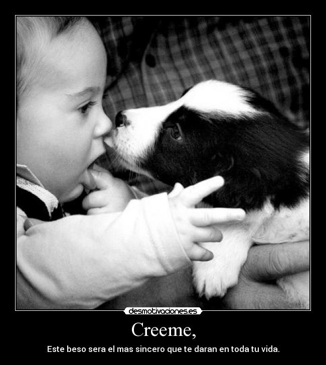 Creeme, - Este beso sera el mas sincero que te daran en toda tu vida.