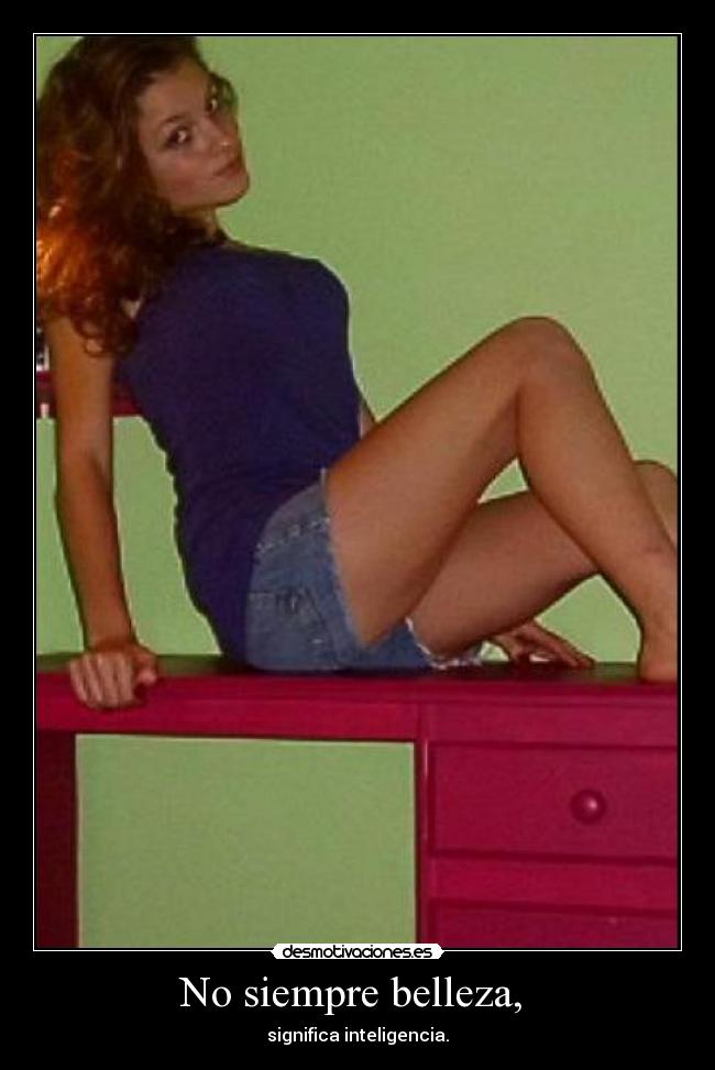 No siempre belleza, - significa inteligencia.