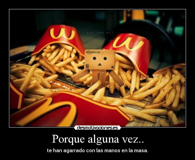 Porque alguna vez.. - te han agarrado con las manos en la masa.