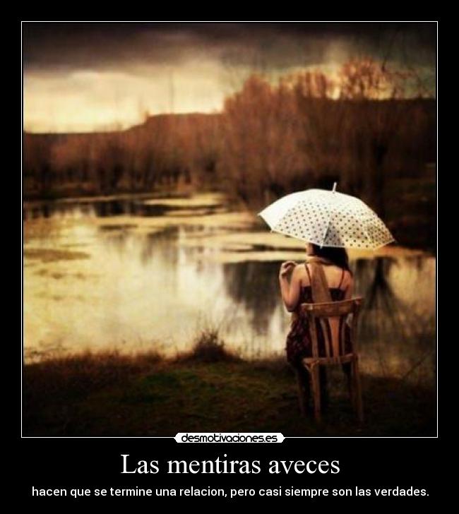 Las mentiras aveces - hacen que se termine una relacion, pero casi siempre son las verdades.