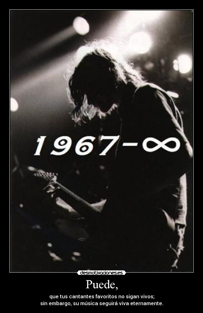 Puede, - que tus cantantes favoritos no sigan vivos;
sin embargo, su música seguirá viva eternamente.