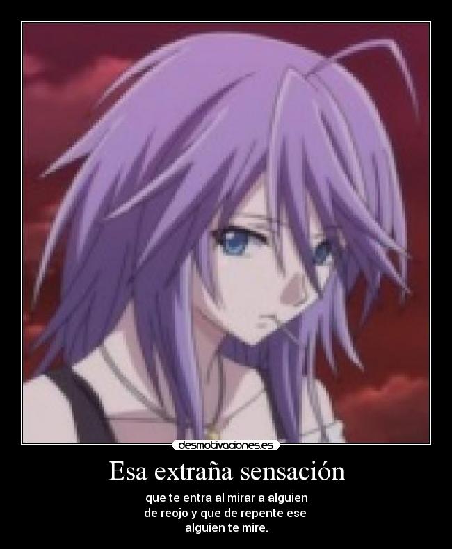 Esa extraña sensación - que te entra al mirar a alguien
de reojo y que de repente ese 
alguien te mire.