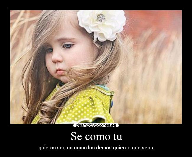 Se como tu - quieras ser, no como los demás quieran que seas.
