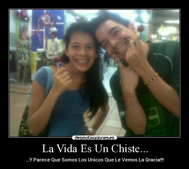 La Vida Es Un Chiste... - ...Y Parece Que Somos Los Unicos Que Le Vemos La Gracia!!!