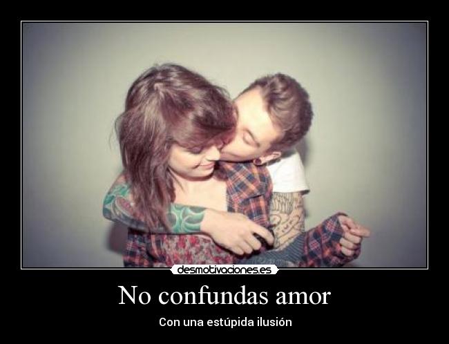 No confundas amor - Con una estúpida ilusión