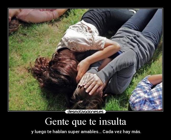 Gente que te insulta - y luego te hablan super amables... Cada vez hay más.