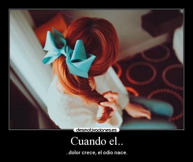 Cuando el.. - ..dolor crece, el odio nace.