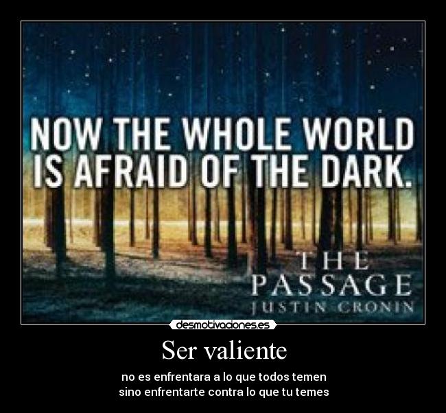 Ser valiente - no es enfrentara a lo que todos temen
sino enfrentarte contra lo que tu temes