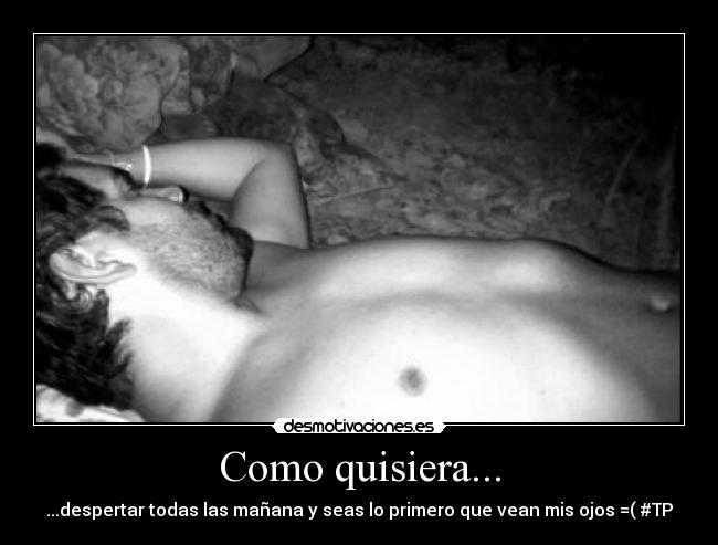 Como quisiera... - ...despertar todas las mañana y seas lo primero que vean mis ojos =( #TP