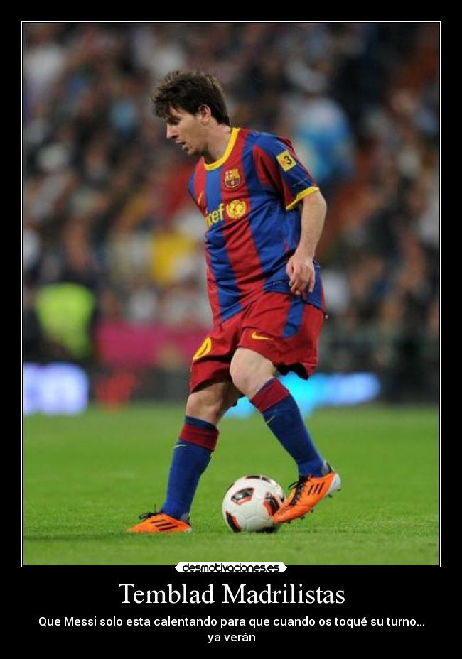 Temblad Madrilistas - Que Messi solo esta calentando para que cuando os toqué su turno... ya verán