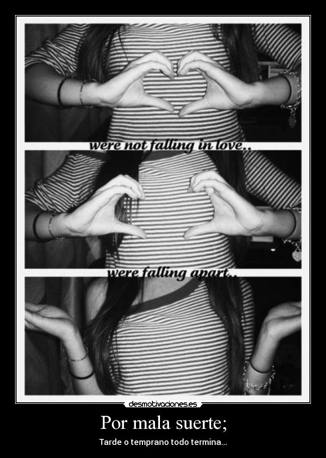 Por mala suerte; - Tarde o temprano todo termina...
