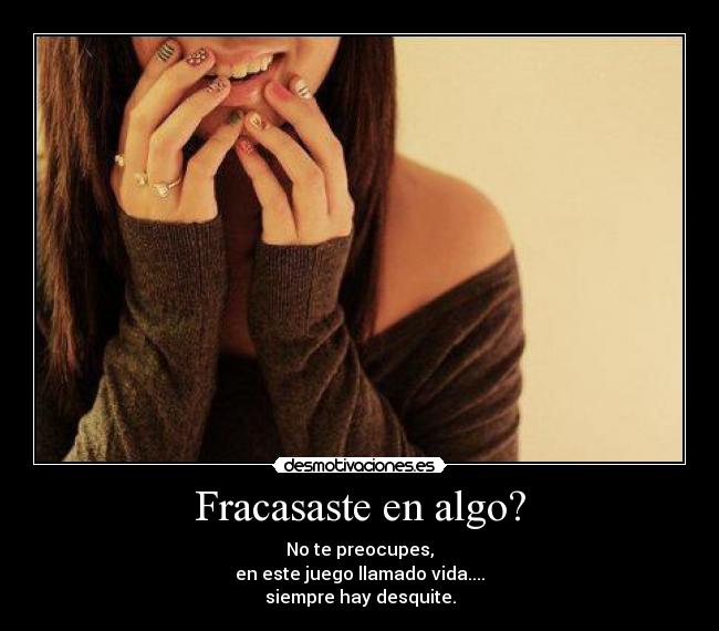 Fracasaste en algo? - No te preocupes,
en este juego llamado vida....
siempre hay desquite.