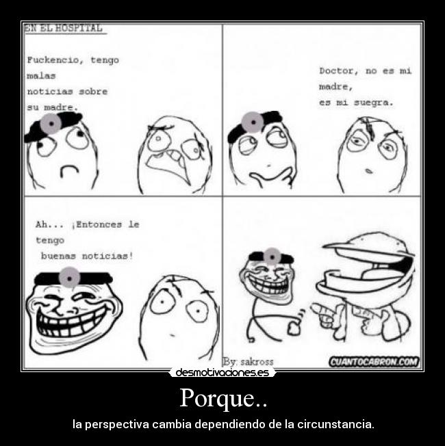 Porque.. - la perspectiva cambia dependiendo de la circunstancia.