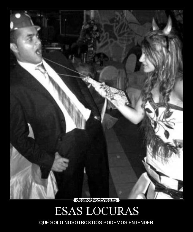 ESAS LOCURAS - QUE SOLO NOSOTROS DOS PODEMOS ENTENDER.