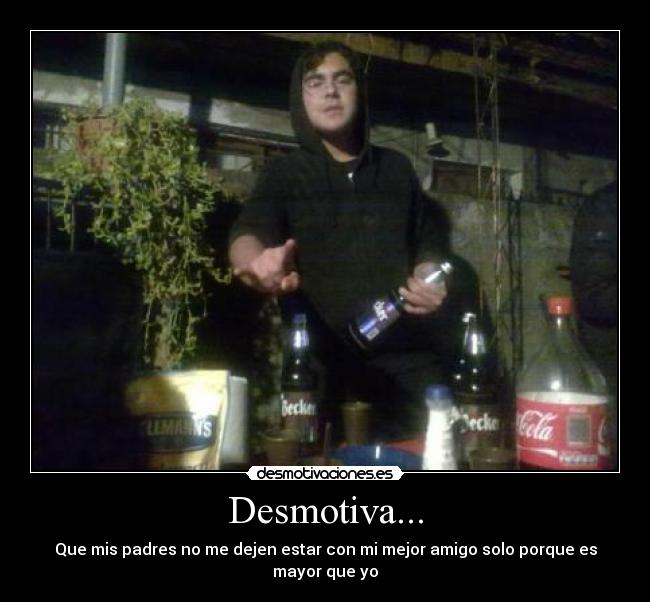 Desmotiva... - Que mis padres no me dejen estar con mi mejor amigo solo porque es mayor que yo