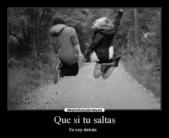 Que si tu saltas - Yo voy detrás ♥