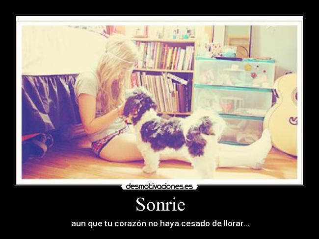 Sonrie - aun que tu corazón no haya cesado de llorar...
