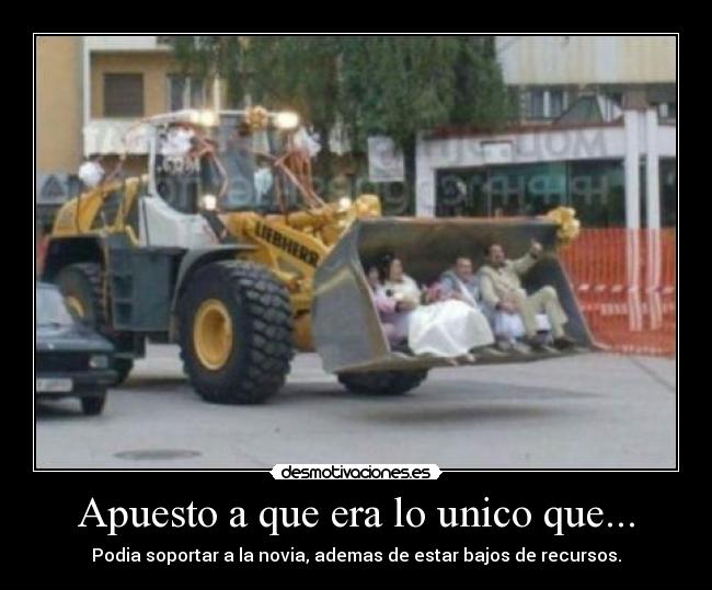 Apuesto a que era lo unico que... - Podia soportar a la novia, ademas de estar bajos de recursos.