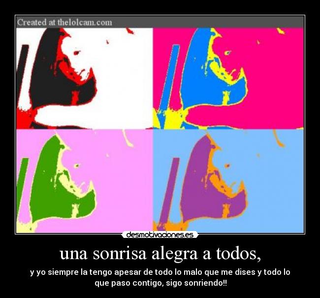 una sonrisa alegra a todos, - y yo siempre la tengo apesar de todo lo malo que me dises y todo lo
que paso contigo, sigo sonriendo!!