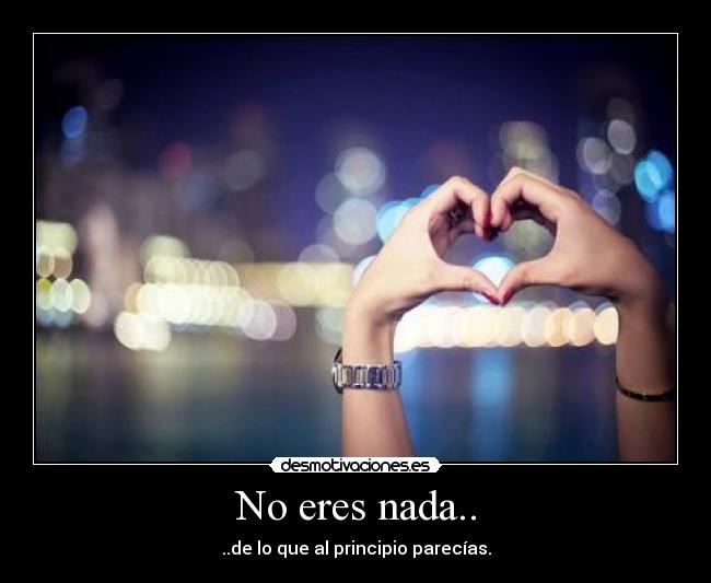 No eres nada.. - ..de lo que al principio parecías.