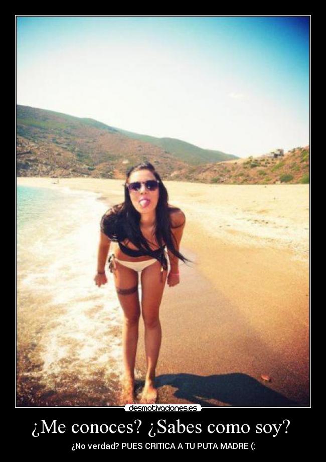 ¿Me conoces? ¿Sabes como soy?  - ¿No verdad? PUES CRITICA A TU PUTA MADRE (: