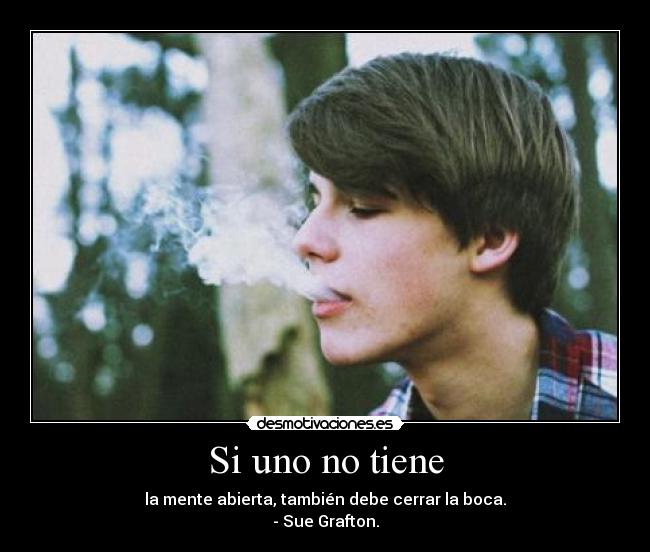 Si uno no tiene - la mente abierta, también debe cerrar la boca.
- Sue Grafton.