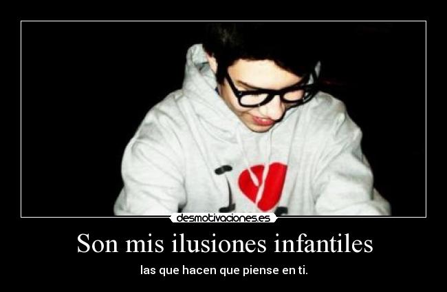 Son mis ilusiones infantiles - las que hacen que piense en ti.