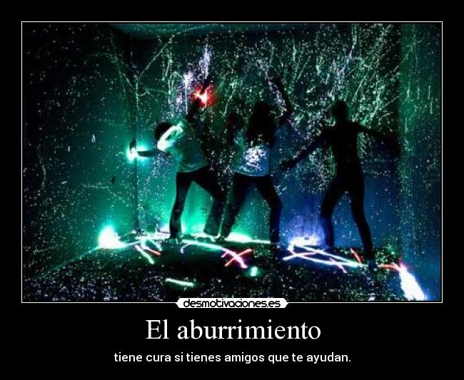 El aburrimiento - tiene cura si tienes amigos que te ayudan.