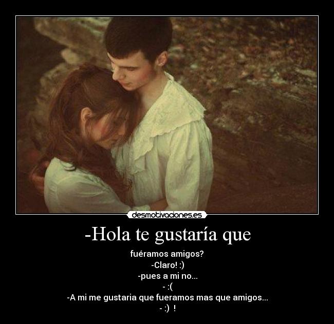 -Hola te gustaría que -
