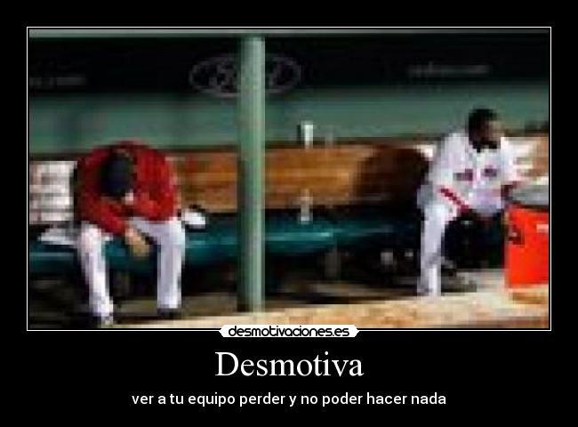 Desmotiva - ver a tu equipo perder y no poder hacer nada