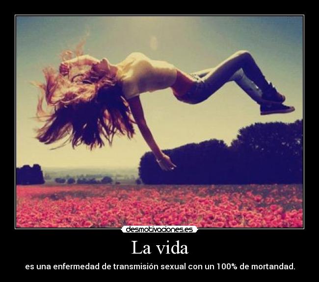 La vida - es una enfermedad de transmisión sexual con un 100% de mortandad.