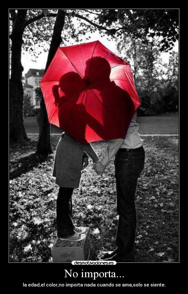 No importa... - la edad,el color,no importa nada cuando se ama,solo se siente.