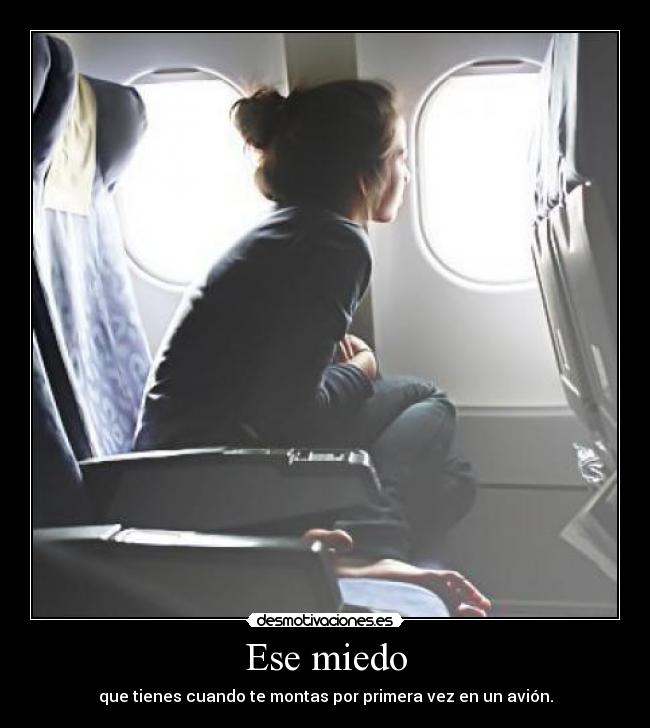 Ese miedo - que tienes cuando te montas por primera vez en un avión.