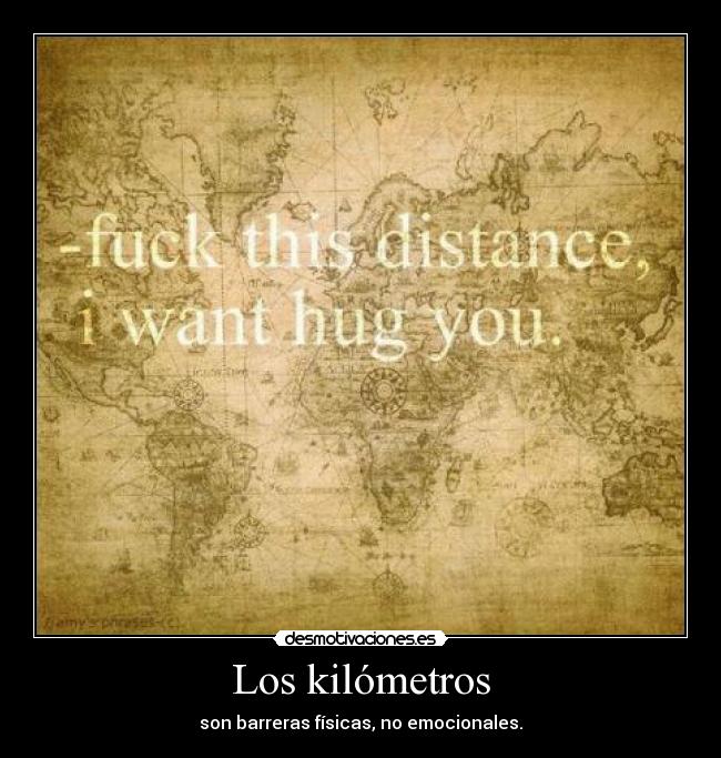 Los kilómetros - son barreras físicas, no emocionales.