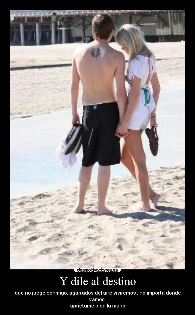 Y dile al destino - que no juege conmigo, agarrados del aire viviremos , no importa donde vamos
aprietame bien la mano