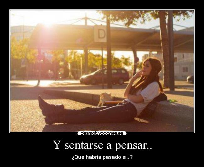 Y sentarse a pensar.. - 