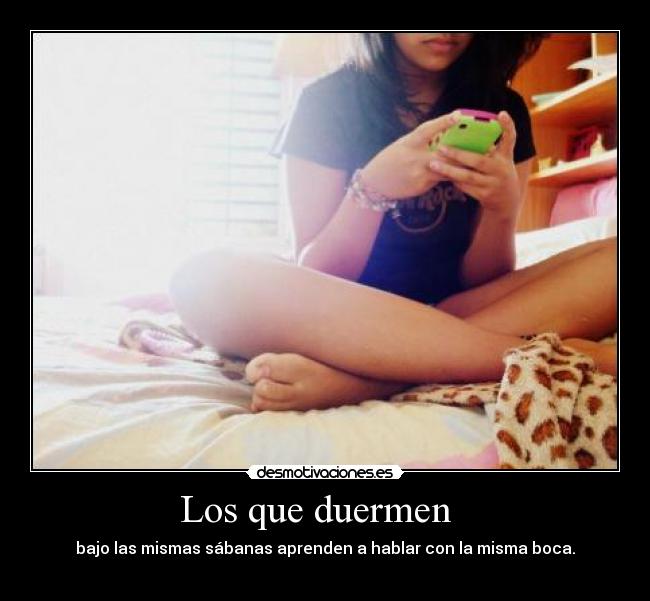 Los que duermen   - bajo las mismas sábanas aprenden a hablar con la misma boca.
