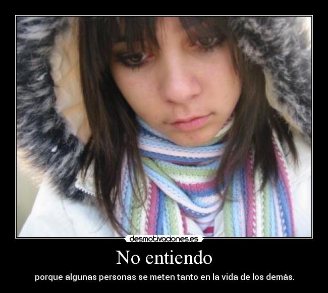 No entiendo - porque algunas personas se meten tanto en la vida de los demás.