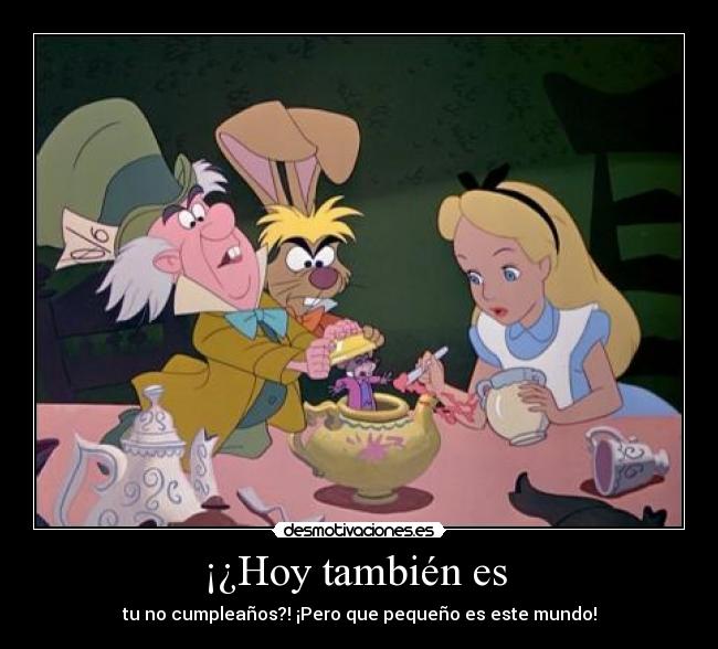 ¡¿Hoy también es - tu no cumpleaños?! ¡Pero que pequeño es este mundo!