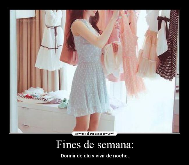 Fines de semana: - Dormir de día y vivir de noche.