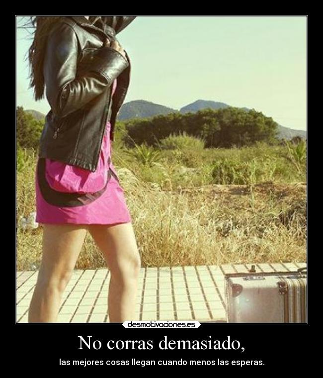 No corras demasiado, - las mejores cosas llegan cuando menos las esperas.