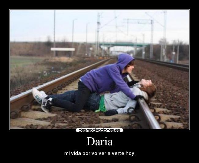 Daria - mi vida por volver a verte hoy.