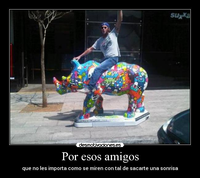 Por esos amigos - que no les importa como se miren con tal de sacarte una sonrisa