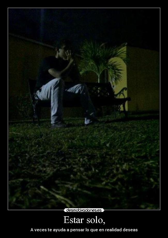 Estar solo, - A veces te ayuda a pensar lo que en realidad deseas