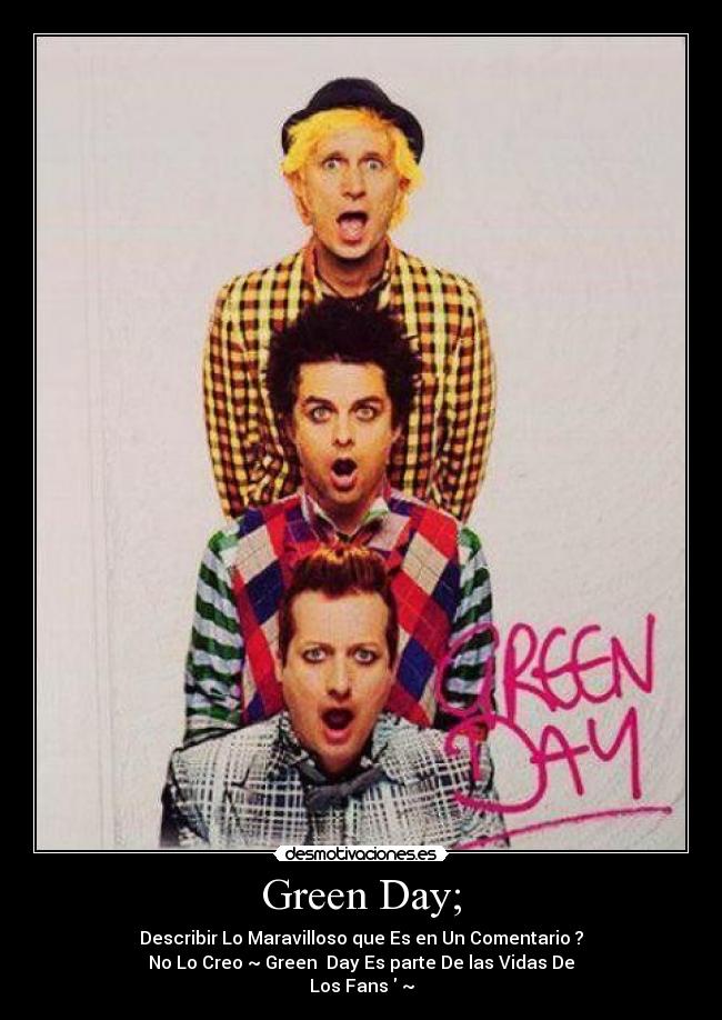 Green Day; - Describir Lo Maravilloso que Es en Un Comentario ?
No Lo Creo ~ Green Day Es parte De las Vidas De
Los Fans ~