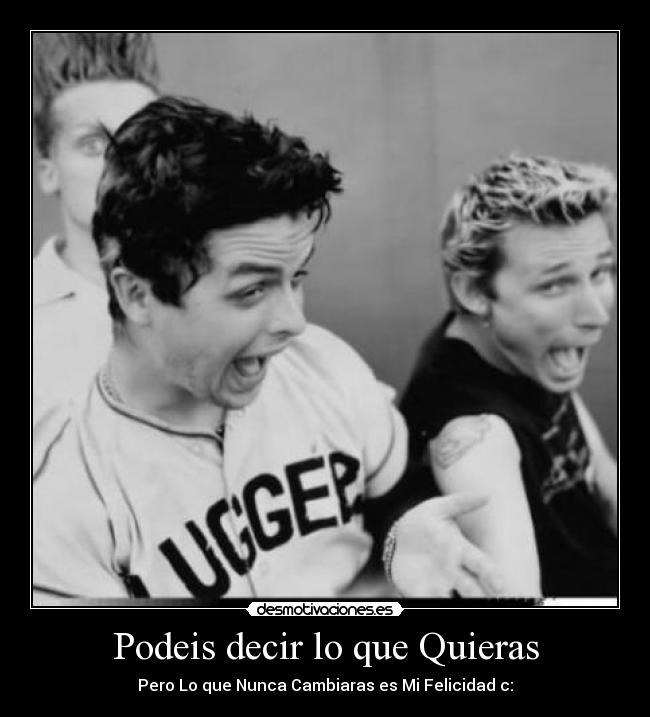 Podeis decir lo que Quieras - Pero Lo que Nunca Cambiaras es Mi Felicidad c: