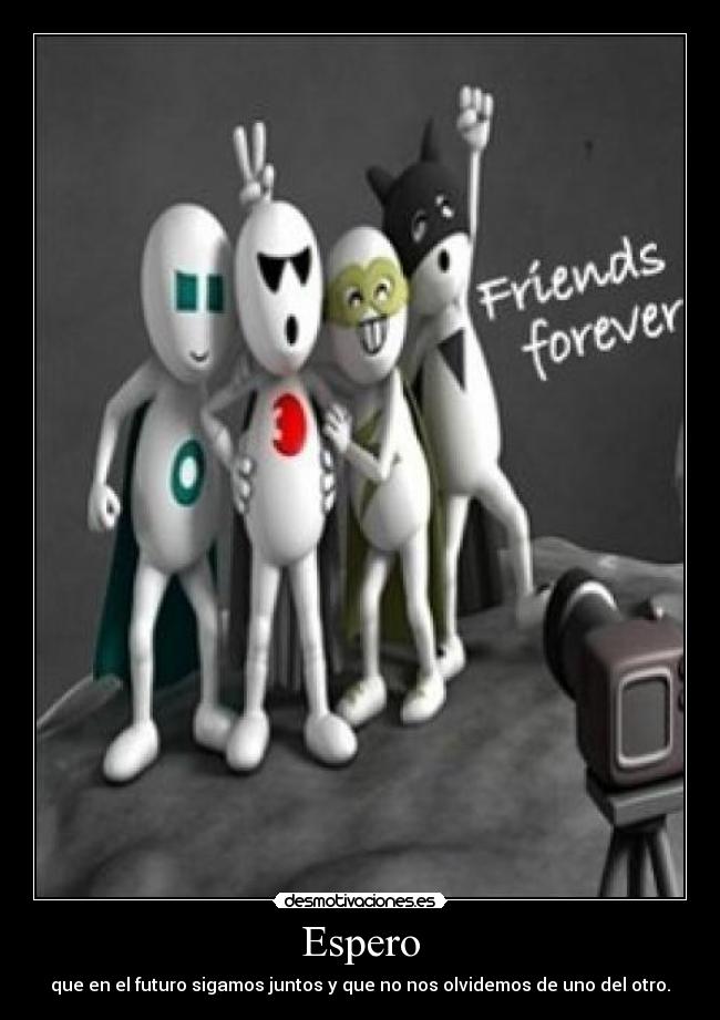 Espero - que en el futuro sigamos juntos y que no nos olvidemos de uno del otro.