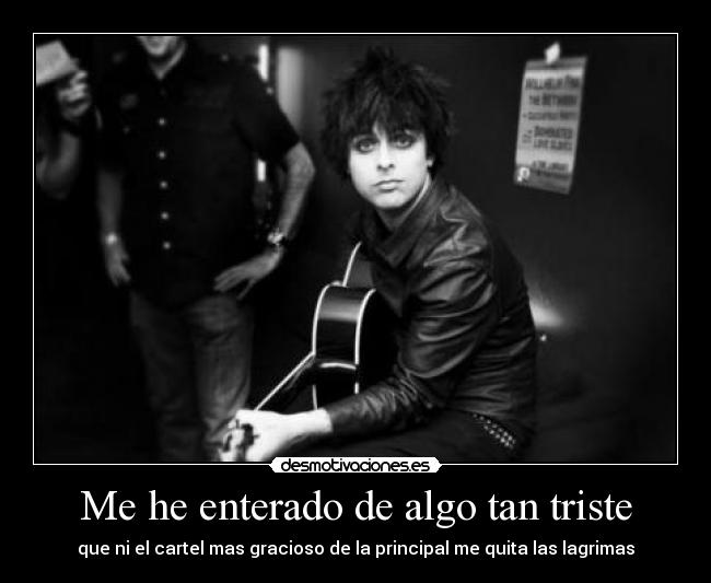Me he enterado de algo tan triste - que ni el cartel mas gracioso de la principal me quita las lagrimas