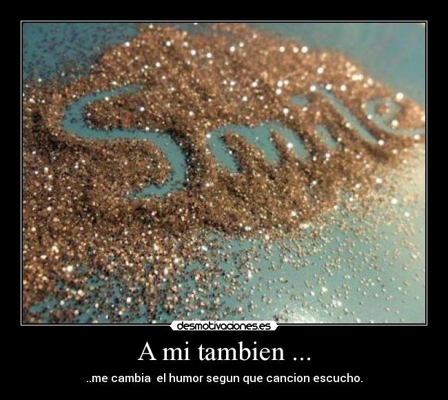 A mi tambien ... - ..me cambia  el humor segun que cancion escucho.